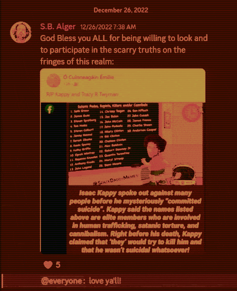 Discord Sever:  December 26, 2022 S.B. Alger 12/26/2022 7:38 AM God Bless you ALL for being willing to look and to participate in the scarry truths on the fringes of this realm:  @everyone: love ya'll!  Ó Cuinneagáin Émilie RIP Kappy and Tracy R Twyman  Satanic Pedos, Rapists, Killers and/or Cannibals  1. Seth Green 2. James Gun 3. Steven Spielberg  4. Tom Hanks 5. Steven Colbert  6. Jimmy Kimmel 7. Barack Obama 8. Kevin Spacey 9. Kathy Griffin 10. Oprah Winfrey 11. Beyonce Knowles 12. Anthony Kiedis 13. John Legend  14. Chrissy Teigen 15. Joe Biden 16. John McCain 17. John Podesta 18. Hilary Clinton 19. Bill Clinton 20. Chelsea Clinton 21. Alec Baldwin 22. Robert Downey Jr 23. Quentin Tarantin 24. Meryl Streep 25. Demi Moore 26. Ben Affleck  27. John Cusack 28. James Frenco 29. Charlie Sheen 30. Anderson Cooper  @SPACE DADDY MEMES  Isaac Kappy spoke out against many people before he mysteriously "committed suicide". Kappy said the names listed above are elite members who are involved in human trafficking, satanic torture, and cannibalism. Right before his death, Kappy claimed that 'they' would try to kill him and that he wasn't suicidal whatsoever!
